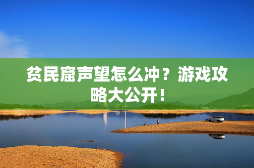 贫民窟声望怎么冲?游戏攻略大公开! 贫民窟声望怎么冲?游戏攻略大公开!