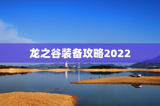 龙之谷装备攻略2022 龙之谷装备攻略2022