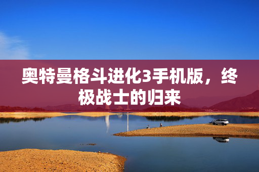 奥特曼格斗进化3手机版,终极战士的归来 奥特曼格斗进化3手机版,终极战士的归来