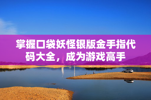 掌握口袋妖怪银版金手指代码大全,成为游戏高手 掌握口袋妖怪银版金手指代码大全,成为游戏高手