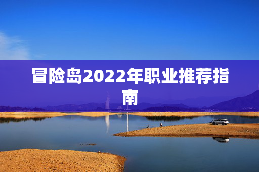 冒险岛2022年职业推荐指南 冒险岛2022年职业推荐指南