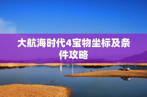 大航海时代4宝物坐标及条件攻略 大航海时代4宝物坐标及条件攻略