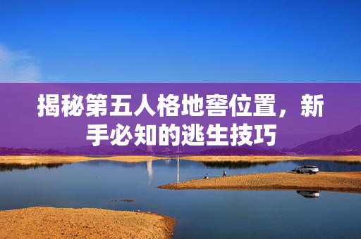 揭秘第五人格地窖位置,新手必知的逃生技巧 揭秘第五人格地窖位置,新手必知的逃生技巧