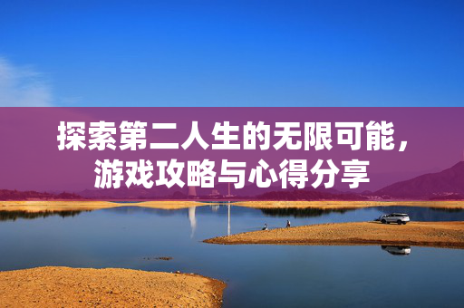 探索第二人生的无限可能，游戏攻略与心得分享