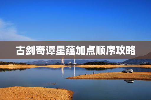 古剑奇谭星蕴加点顺序攻略