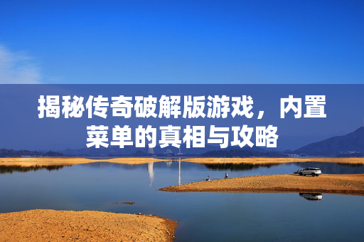 揭秘传奇破解版游戏，内置菜单的真相与攻略