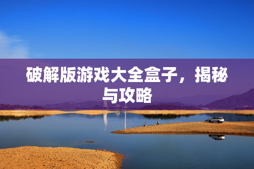 破解版游戏大全盒子，揭秘与攻略