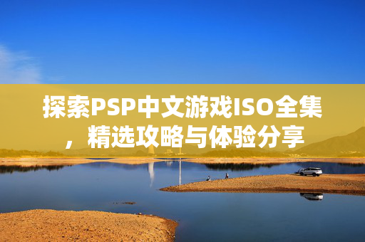 探索PSP中文游戏ISO全集，精选攻略与体验分享