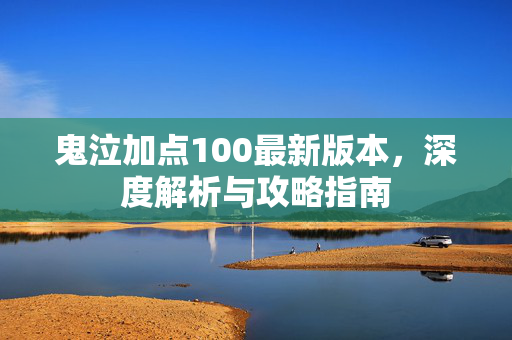 鬼泣加点100最新版本,深度解析与攻略指南 鬼泣加点100最新版本,深度解析与攻略指南