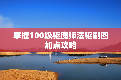 掌握100级驱魔师法驱刷图加点攻略 掌握100级驱魔师法驱刷图加点攻略