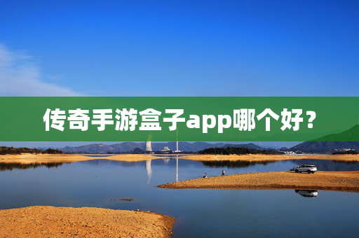传奇手游盒子app哪个好？