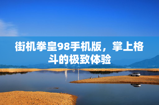 街机拳皇98手机版，掌上格斗的极致体验