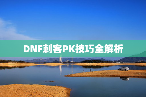 DNF刺客PK技巧全解析