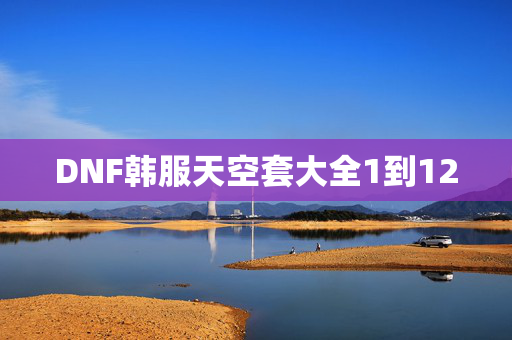 DNF韩服天空套大全1到12