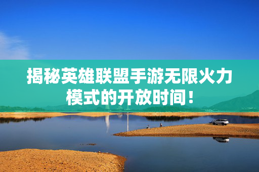 揭秘英雄联盟手游无限火力模式的开放时间！