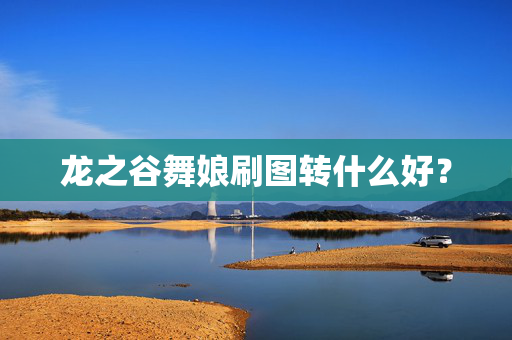 龙之谷舞娘刷图转什么好？