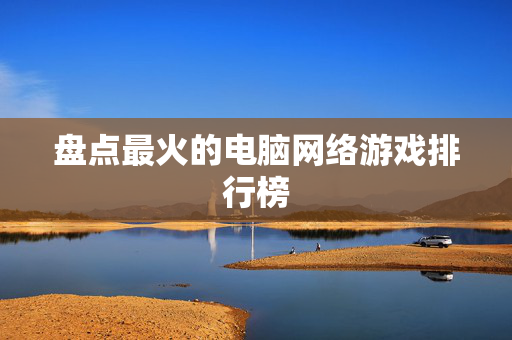 盘点最火的电脑网络游戏排行榜