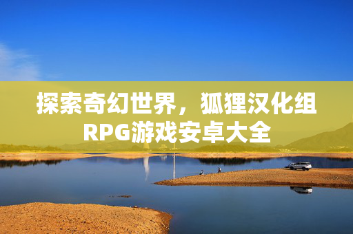 探索奇幻世界，狐狸汉化组RPG游戏安卓大全