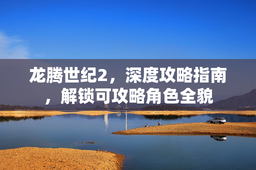 龙腾世纪2，深度攻略指南，解锁可攻略角色全貌