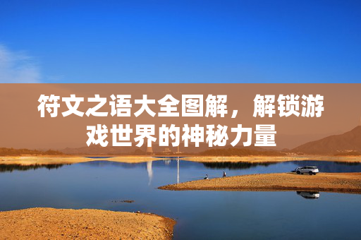 符文之语大全图解，解锁游戏世界的神秘力量