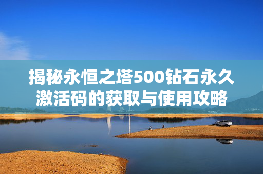 揭秘永恒之塔500钻石永久激活码的获取与使用攻略