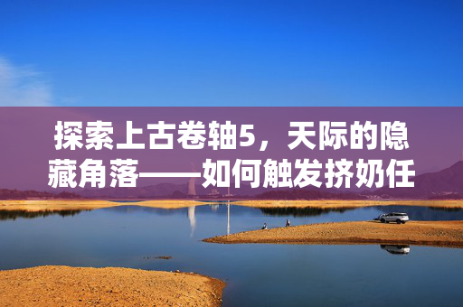 探索上古卷轴5，天际的隐藏角落——如何触发挤奶任务