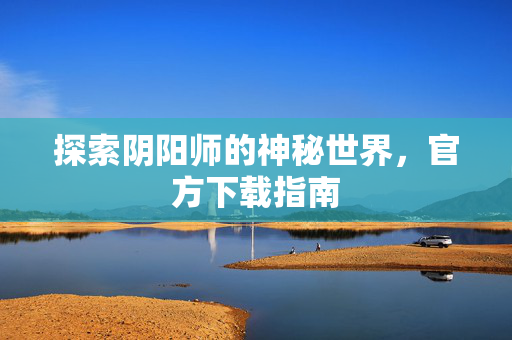探索阴阳师的神秘世界，官方下载指南