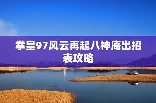 拳皇97风云再起八神庵出招表攻略