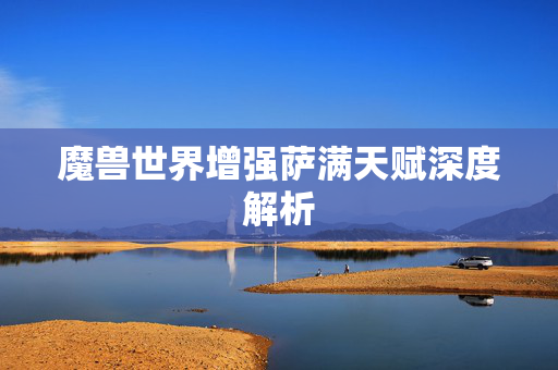 魔兽世界增强萨满天赋深度解析