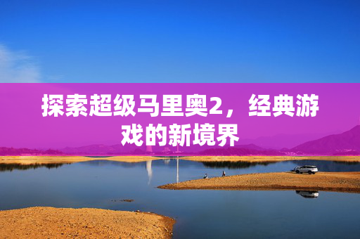 探索超级马里奥2，经典游戏的新境界