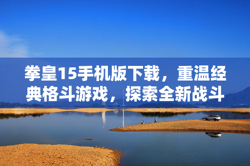 拳皇15手机版下载，重温经典格斗游戏，探索全新战斗体验