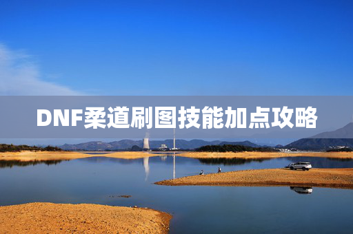 DNF柔道刷图技能加点攻略