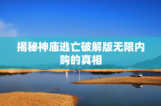 揭秘神庙逃亡破解版无限内购的真相 揭秘神庙逃亡破解版无限内购的真相