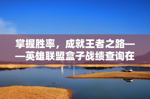 掌握胜率，成就王者之路——英雄联盟盒子战绩查询在线攻略