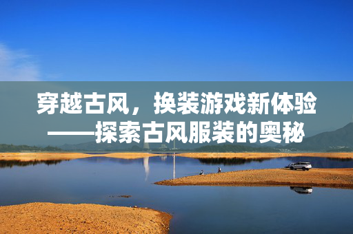 穿越古风，换装游戏新体验——探索古风服装的奥秘