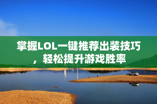 掌握LOL一键推荐出装技巧，轻松提升游戏胜率