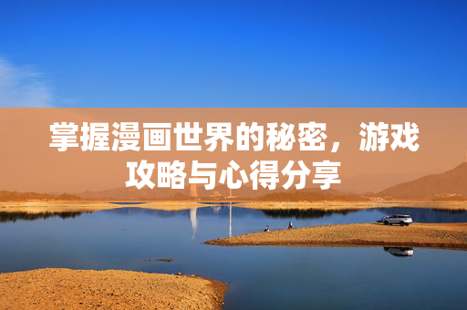 掌握漫画世界的秘密，游戏攻略与心得分享