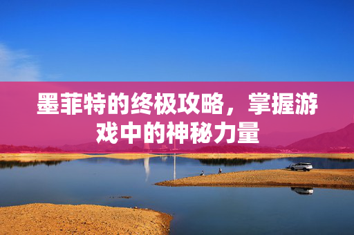 墨菲特的终极攻略，掌握游戏中的神秘力量