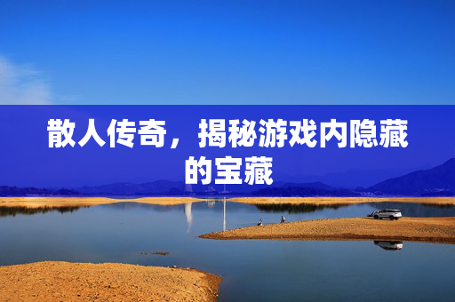 散人传奇，揭秘游戏内隐藏的宝藏