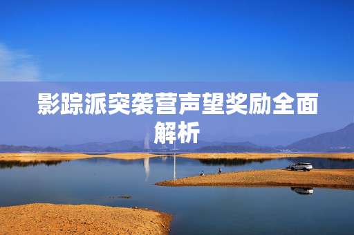 影踪派突袭营声望奖励全面解析