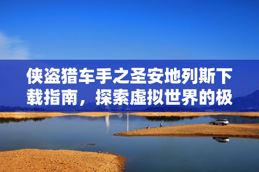 侠盗猎车手之圣安地列斯下载指南，探索虚拟世界的极致冒险