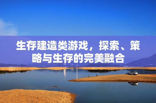 生存建造类游戏，探索、策略与生存的完美融合