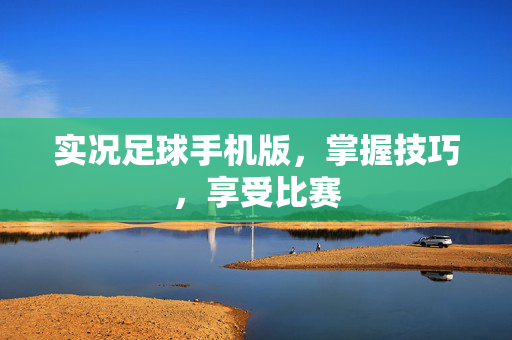 实况足球手机版，掌握技巧，享受比赛