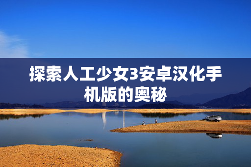 探索人工少女3安卓汉化手机版的奥秘