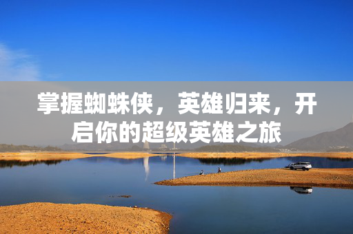 掌握蜘蛛侠，英雄归来，开启你的超级英雄之旅