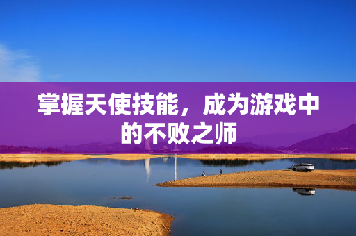 掌握天使技能，成为游戏中的不败之师