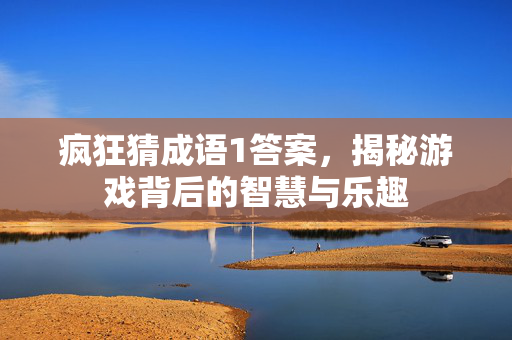 疯狂猜成语1答案，揭秘游戏背后的智慧与乐趣