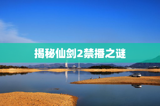 揭秘仙剑2禁播之谜