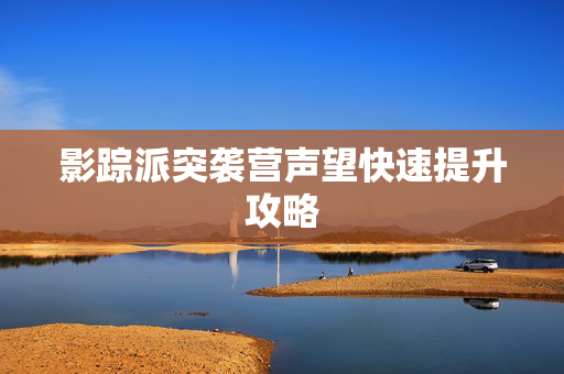 影踪派突袭营声望快速提升攻略