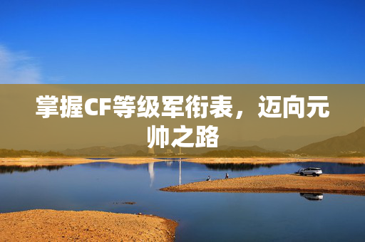 掌握CF等级军衔表，迈向元帅之路